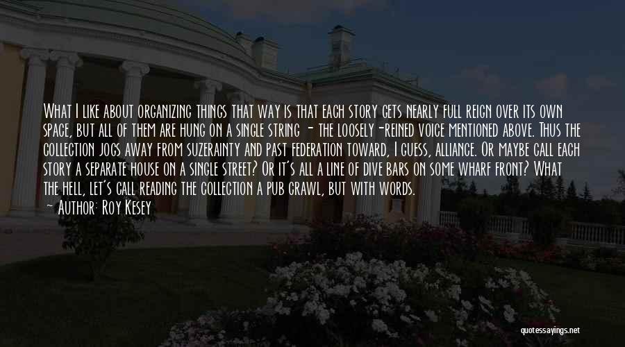 Roy Kesey Quotes: What I Like About Organizing Things That Way Is That Each Story Gets Nearly Full Reign Over Its Own Space,