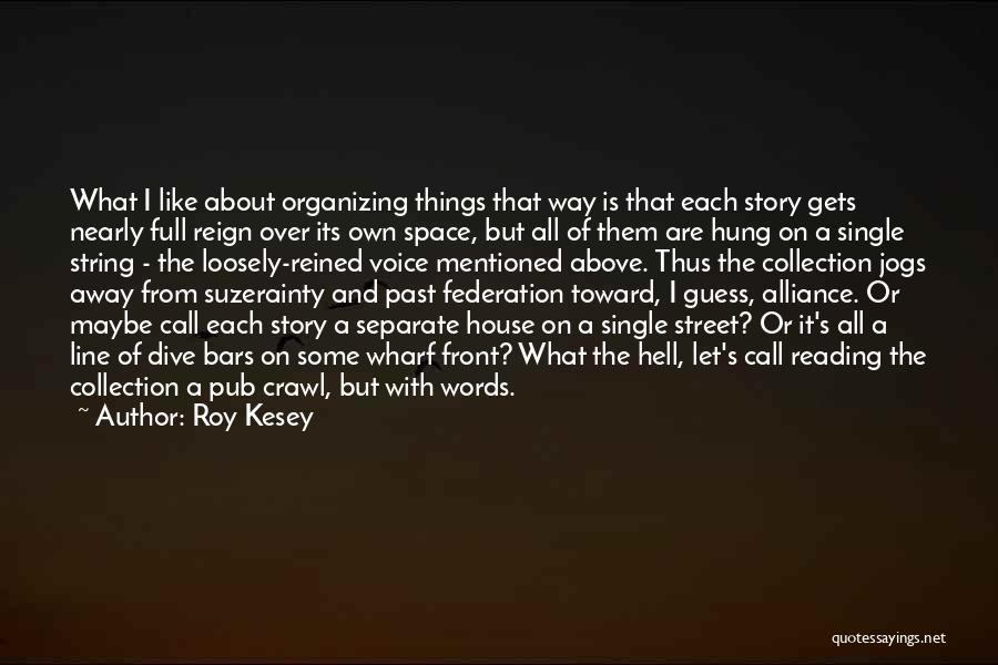 Roy Kesey Quotes: What I Like About Organizing Things That Way Is That Each Story Gets Nearly Full Reign Over Its Own Space,