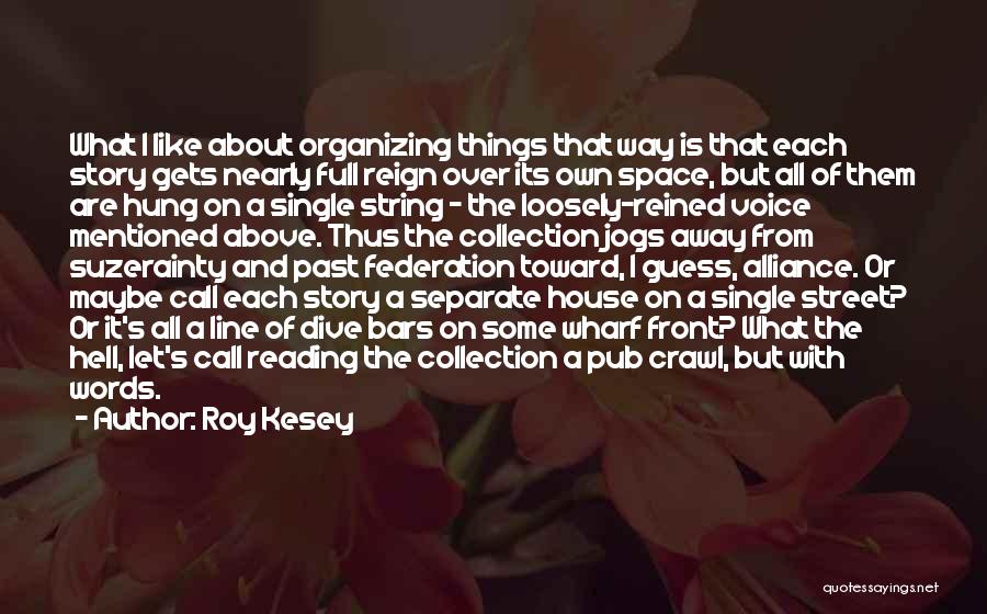 Roy Kesey Quotes: What I Like About Organizing Things That Way Is That Each Story Gets Nearly Full Reign Over Its Own Space,