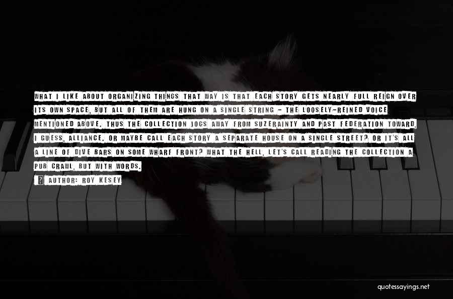 Roy Kesey Quotes: What I Like About Organizing Things That Way Is That Each Story Gets Nearly Full Reign Over Its Own Space,