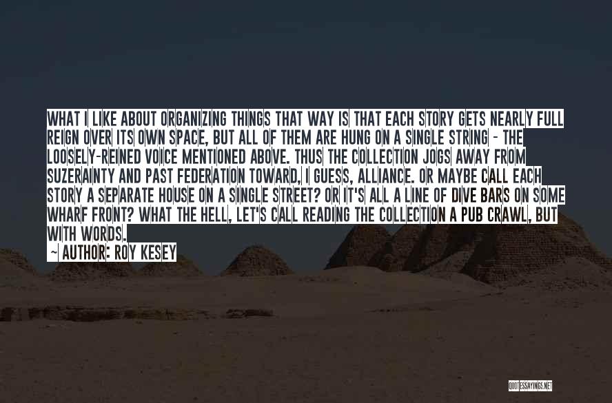 Roy Kesey Quotes: What I Like About Organizing Things That Way Is That Each Story Gets Nearly Full Reign Over Its Own Space,