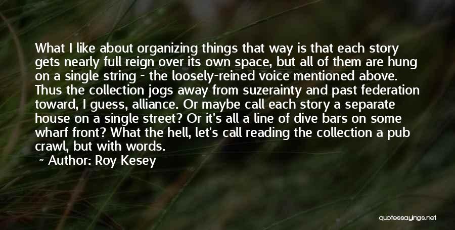 Roy Kesey Quotes: What I Like About Organizing Things That Way Is That Each Story Gets Nearly Full Reign Over Its Own Space,