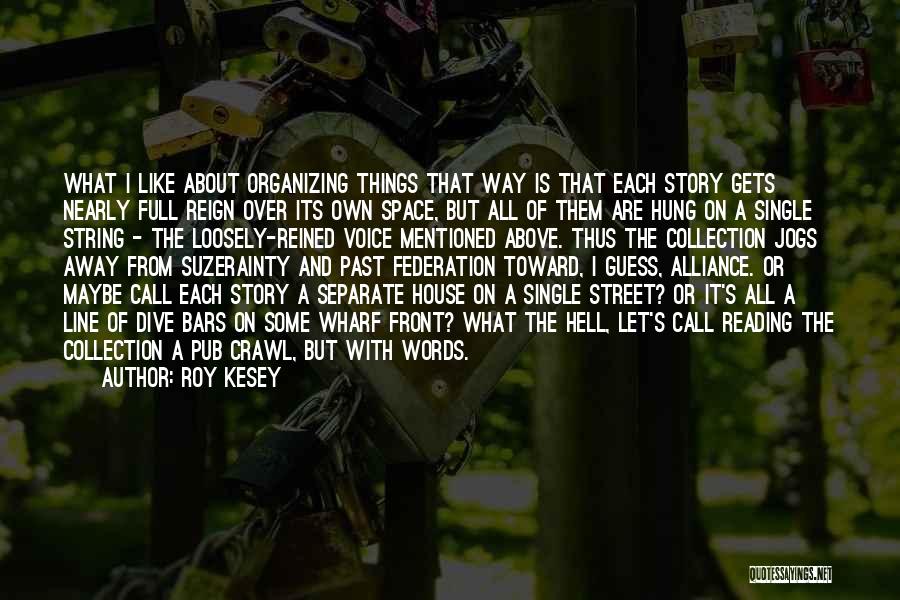 Roy Kesey Quotes: What I Like About Organizing Things That Way Is That Each Story Gets Nearly Full Reign Over Its Own Space,