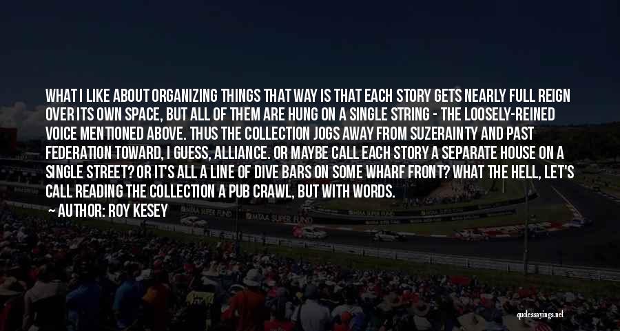 Roy Kesey Quotes: What I Like About Organizing Things That Way Is That Each Story Gets Nearly Full Reign Over Its Own Space,