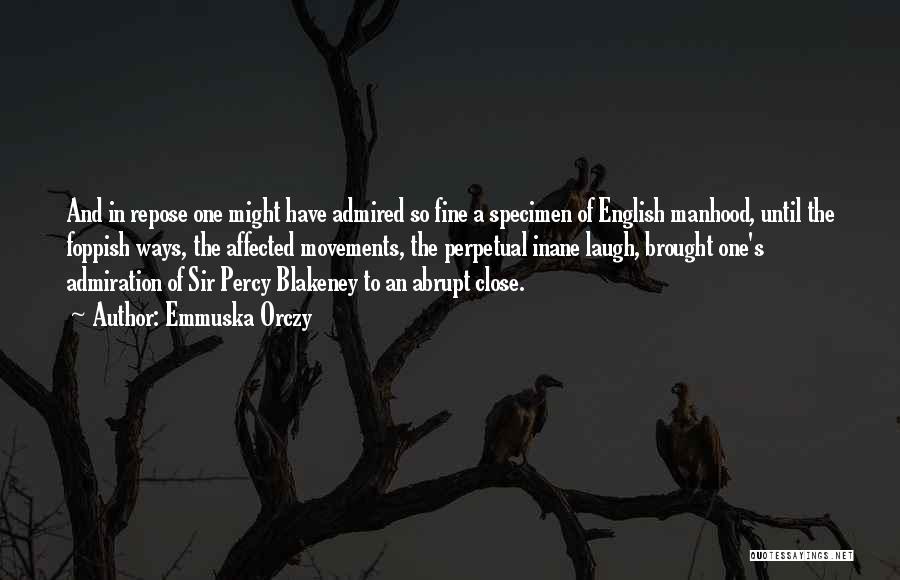 Emmuska Orczy Quotes: And In Repose One Might Have Admired So Fine A Specimen Of English Manhood, Until The Foppish Ways, The Affected