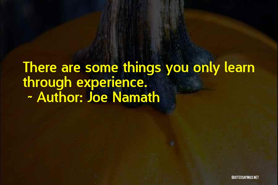 Joe Namath Quotes: There Are Some Things You Only Learn Through Experience.