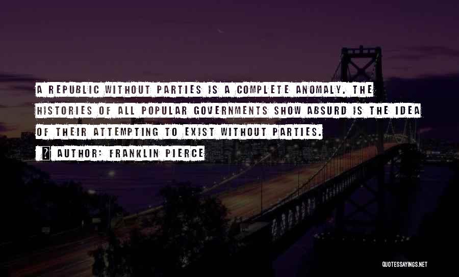 Franklin Pierce Quotes: A Republic Without Parties Is A Complete Anomaly. The Histories Of All Popular Governments Show Absurd Is The Idea Of