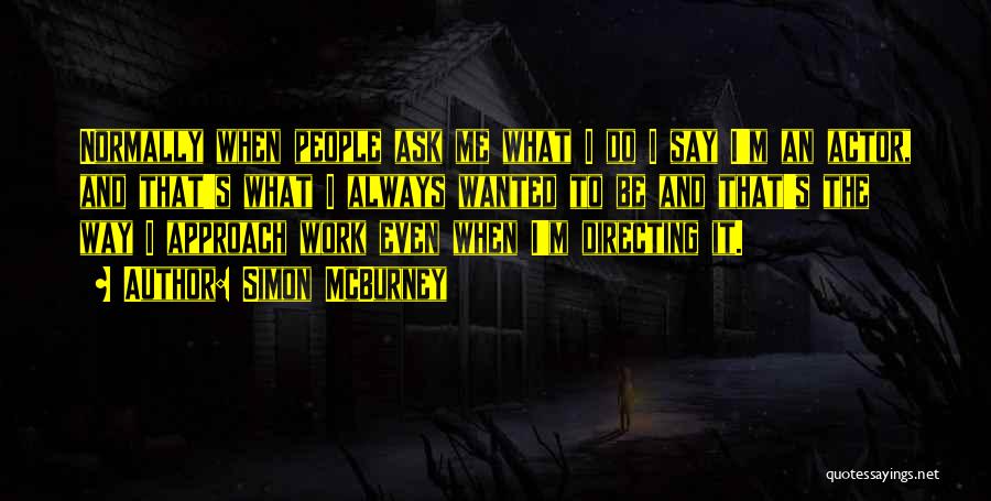Simon McBurney Quotes: Normally When People Ask Me What I Do I Say I'm An Actor, And That's What I Always Wanted To