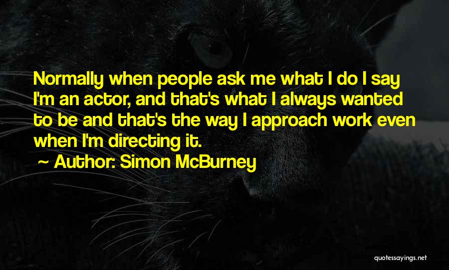 Simon McBurney Quotes: Normally When People Ask Me What I Do I Say I'm An Actor, And That's What I Always Wanted To