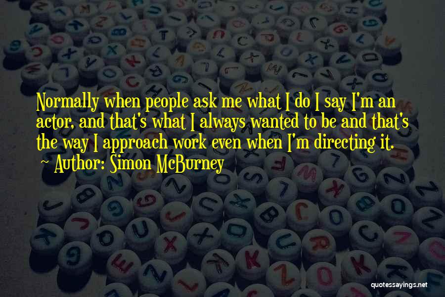 Simon McBurney Quotes: Normally When People Ask Me What I Do I Say I'm An Actor, And That's What I Always Wanted To