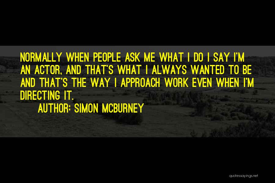 Simon McBurney Quotes: Normally When People Ask Me What I Do I Say I'm An Actor, And That's What I Always Wanted To