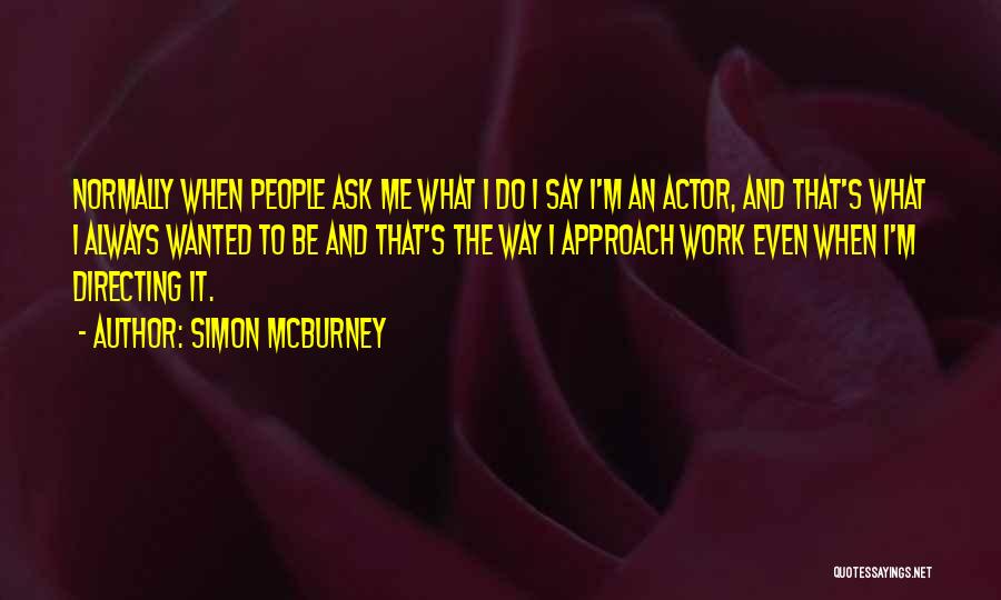 Simon McBurney Quotes: Normally When People Ask Me What I Do I Say I'm An Actor, And That's What I Always Wanted To