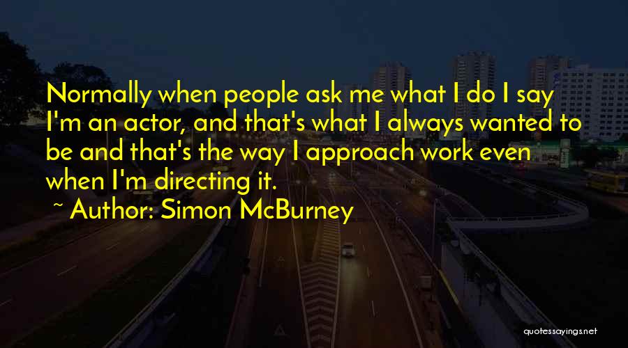 Simon McBurney Quotes: Normally When People Ask Me What I Do I Say I'm An Actor, And That's What I Always Wanted To