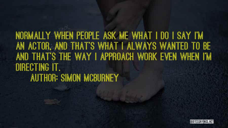 Simon McBurney Quotes: Normally When People Ask Me What I Do I Say I'm An Actor, And That's What I Always Wanted To