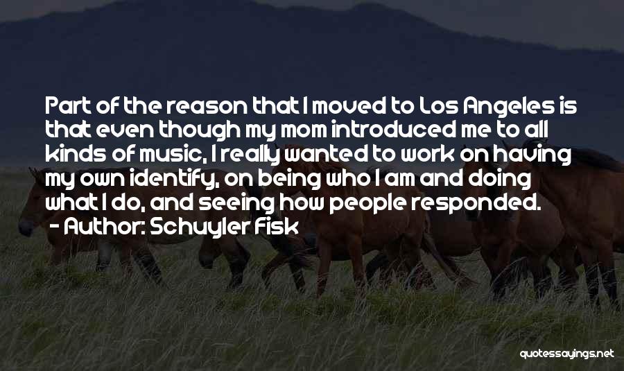 Schuyler Fisk Quotes: Part Of The Reason That I Moved To Los Angeles Is That Even Though My Mom Introduced Me To All