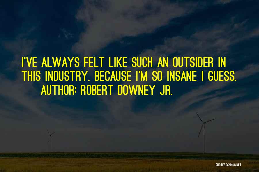 Robert Downey Jr. Quotes: I've Always Felt Like Such An Outsider In This Industry. Because I'm So Insane I Guess.