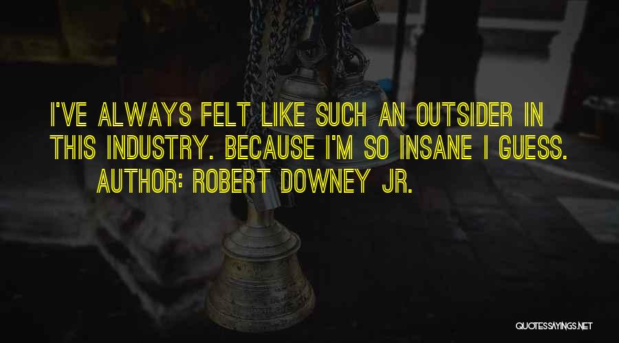 Robert Downey Jr. Quotes: I've Always Felt Like Such An Outsider In This Industry. Because I'm So Insane I Guess.