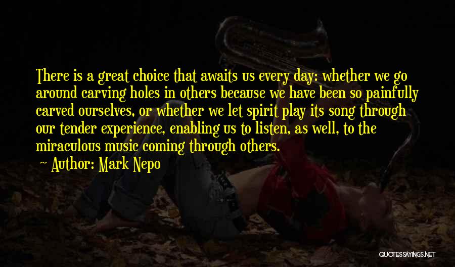 Mark Nepo Quotes: There Is A Great Choice That Awaits Us Every Day: Whether We Go Around Carving Holes In Others Because We