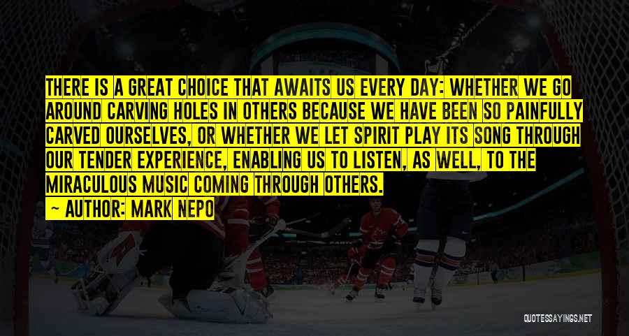 Mark Nepo Quotes: There Is A Great Choice That Awaits Us Every Day: Whether We Go Around Carving Holes In Others Because We