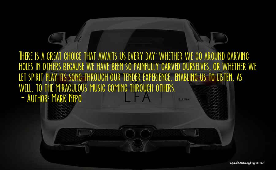 Mark Nepo Quotes: There Is A Great Choice That Awaits Us Every Day: Whether We Go Around Carving Holes In Others Because We