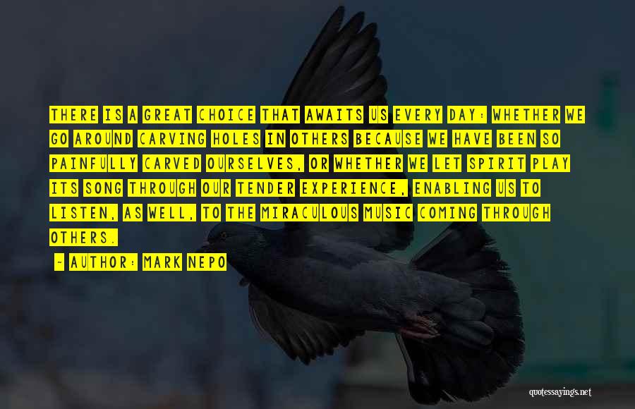 Mark Nepo Quotes: There Is A Great Choice That Awaits Us Every Day: Whether We Go Around Carving Holes In Others Because We