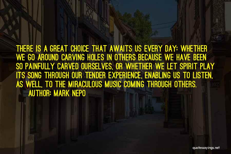 Mark Nepo Quotes: There Is A Great Choice That Awaits Us Every Day: Whether We Go Around Carving Holes In Others Because We
