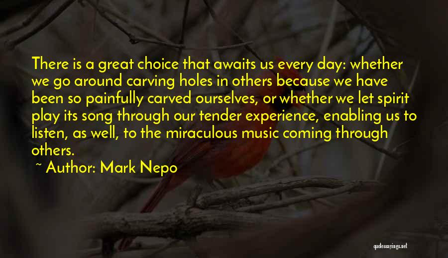Mark Nepo Quotes: There Is A Great Choice That Awaits Us Every Day: Whether We Go Around Carving Holes In Others Because We