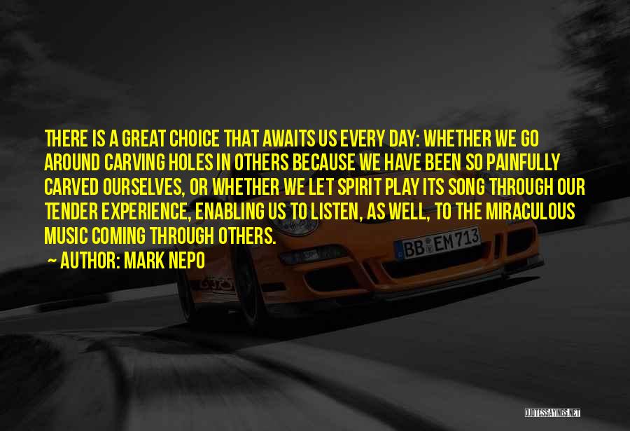 Mark Nepo Quotes: There Is A Great Choice That Awaits Us Every Day: Whether We Go Around Carving Holes In Others Because We