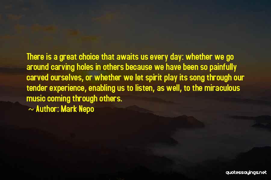 Mark Nepo Quotes: There Is A Great Choice That Awaits Us Every Day: Whether We Go Around Carving Holes In Others Because We