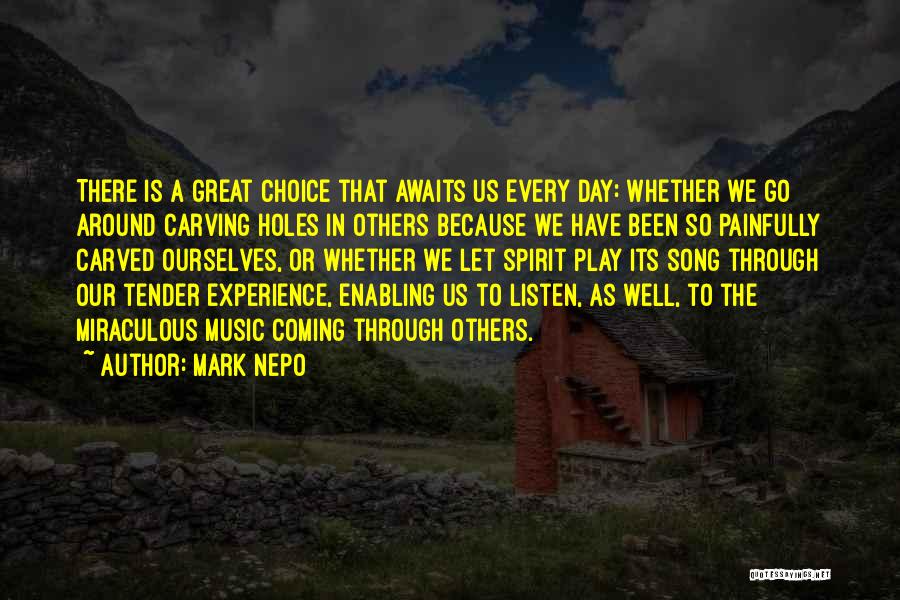 Mark Nepo Quotes: There Is A Great Choice That Awaits Us Every Day: Whether We Go Around Carving Holes In Others Because We