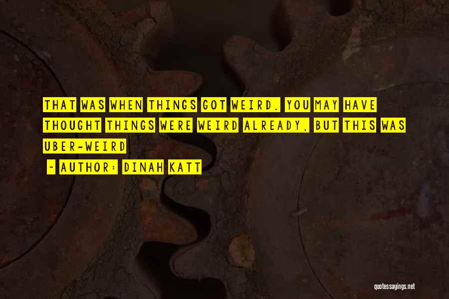 Dinah Katt Quotes: That Was When Things Got Weird. You May Have Thought Things Were Weird Already, But This Was Uber-weird