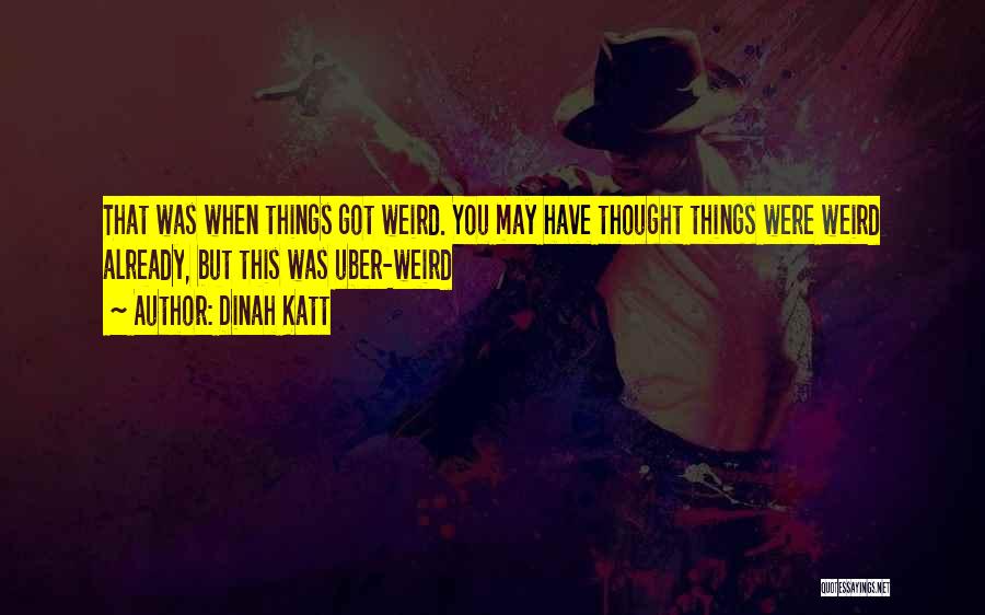 Dinah Katt Quotes: That Was When Things Got Weird. You May Have Thought Things Were Weird Already, But This Was Uber-weird