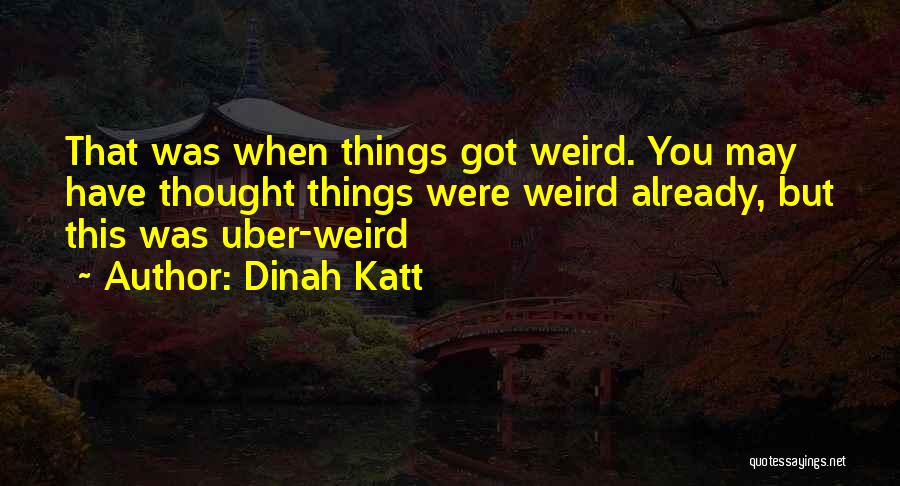 Dinah Katt Quotes: That Was When Things Got Weird. You May Have Thought Things Were Weird Already, But This Was Uber-weird