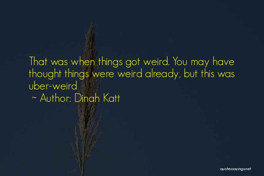 Dinah Katt Quotes: That Was When Things Got Weird. You May Have Thought Things Were Weird Already, But This Was Uber-weird