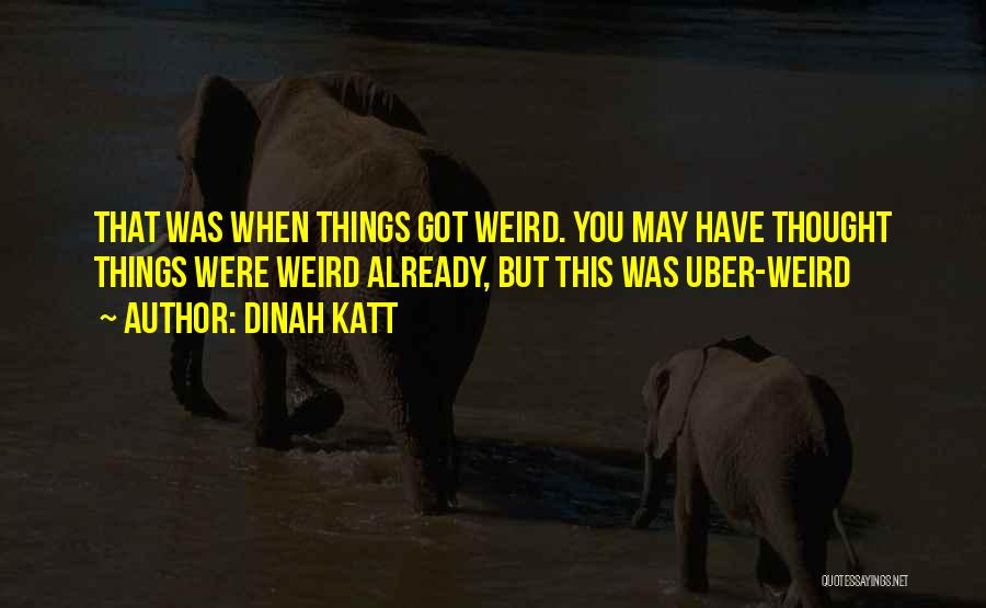 Dinah Katt Quotes: That Was When Things Got Weird. You May Have Thought Things Were Weird Already, But This Was Uber-weird