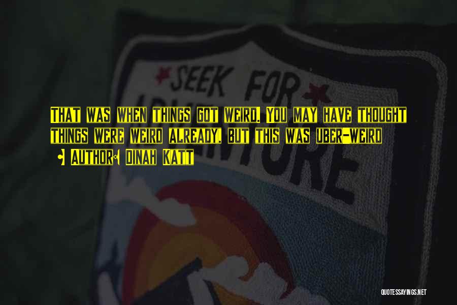 Dinah Katt Quotes: That Was When Things Got Weird. You May Have Thought Things Were Weird Already, But This Was Uber-weird