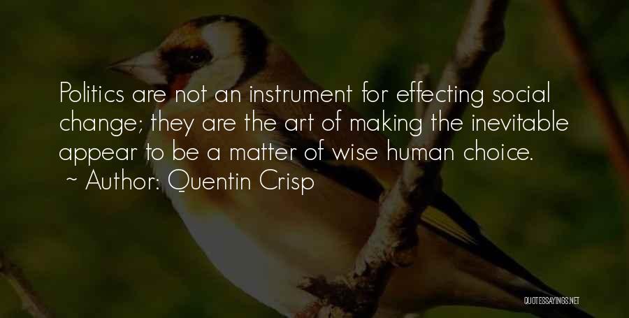 Quentin Crisp Quotes: Politics Are Not An Instrument For Effecting Social Change; They Are The Art Of Making The Inevitable Appear To Be
