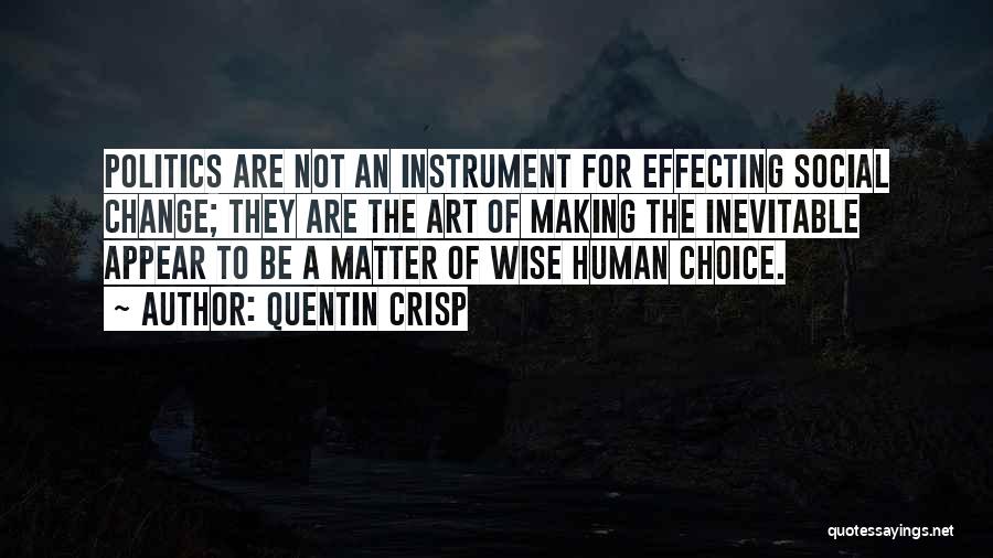 Quentin Crisp Quotes: Politics Are Not An Instrument For Effecting Social Change; They Are The Art Of Making The Inevitable Appear To Be