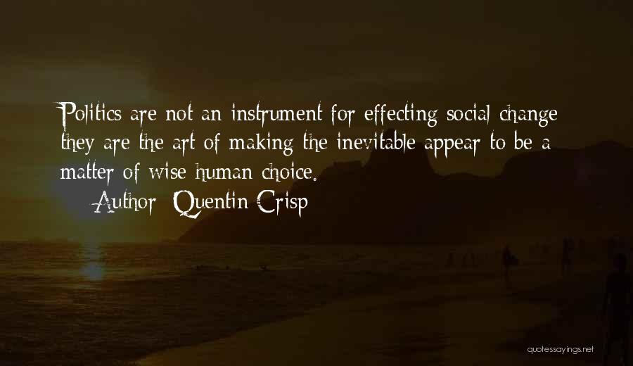 Quentin Crisp Quotes: Politics Are Not An Instrument For Effecting Social Change; They Are The Art Of Making The Inevitable Appear To Be