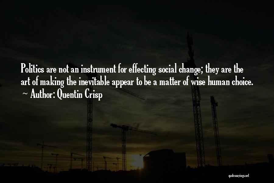 Quentin Crisp Quotes: Politics Are Not An Instrument For Effecting Social Change; They Are The Art Of Making The Inevitable Appear To Be