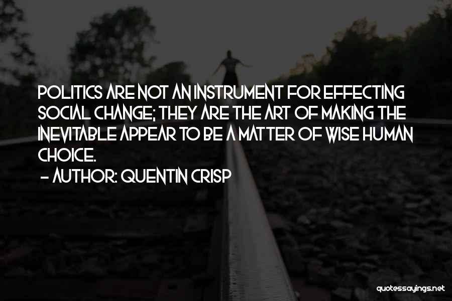 Quentin Crisp Quotes: Politics Are Not An Instrument For Effecting Social Change; They Are The Art Of Making The Inevitable Appear To Be