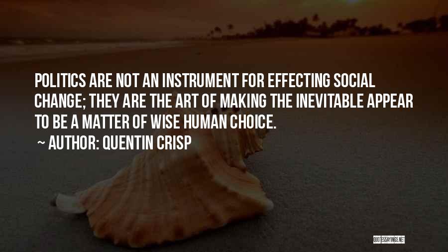 Quentin Crisp Quotes: Politics Are Not An Instrument For Effecting Social Change; They Are The Art Of Making The Inevitable Appear To Be