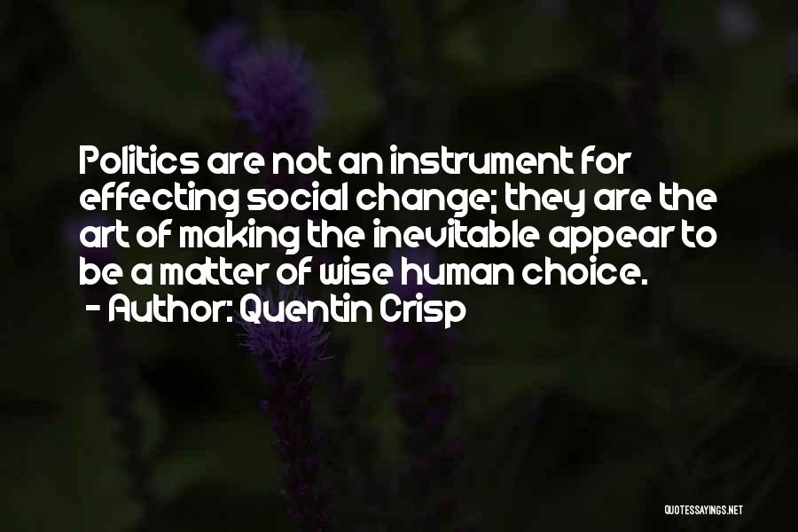 Quentin Crisp Quotes: Politics Are Not An Instrument For Effecting Social Change; They Are The Art Of Making The Inevitable Appear To Be