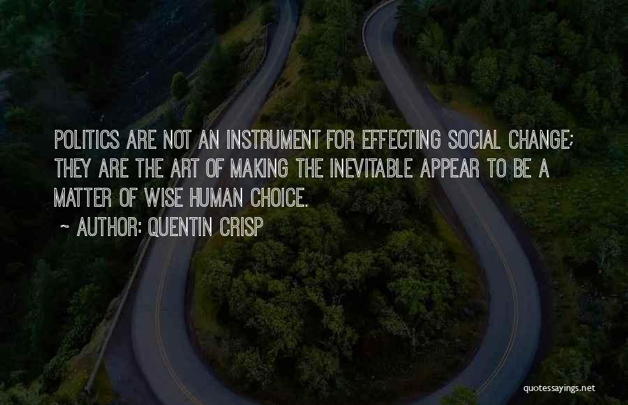 Quentin Crisp Quotes: Politics Are Not An Instrument For Effecting Social Change; They Are The Art Of Making The Inevitable Appear To Be