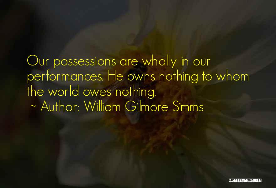 William Gilmore Simms Quotes: Our Possessions Are Wholly In Our Performances. He Owns Nothing To Whom The World Owes Nothing.