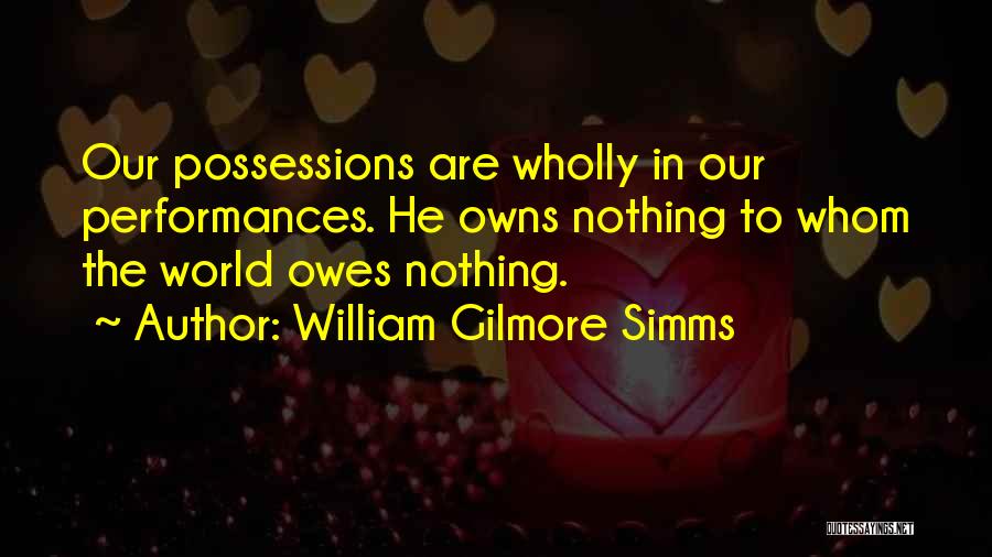 William Gilmore Simms Quotes: Our Possessions Are Wholly In Our Performances. He Owns Nothing To Whom The World Owes Nothing.