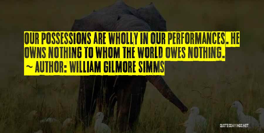 William Gilmore Simms Quotes: Our Possessions Are Wholly In Our Performances. He Owns Nothing To Whom The World Owes Nothing.