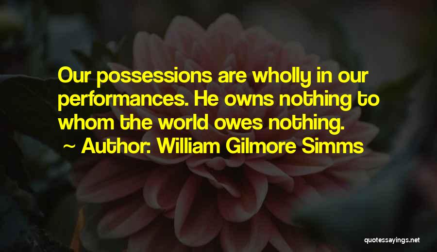 William Gilmore Simms Quotes: Our Possessions Are Wholly In Our Performances. He Owns Nothing To Whom The World Owes Nothing.