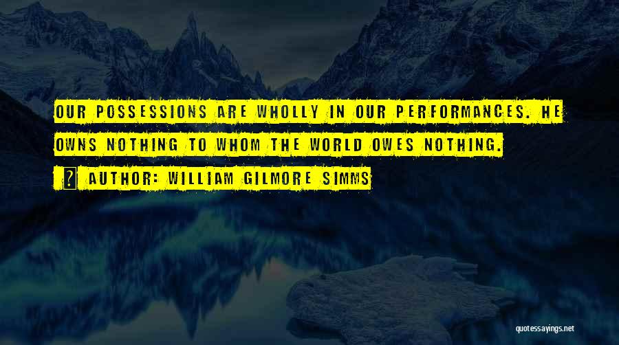 William Gilmore Simms Quotes: Our Possessions Are Wholly In Our Performances. He Owns Nothing To Whom The World Owes Nothing.