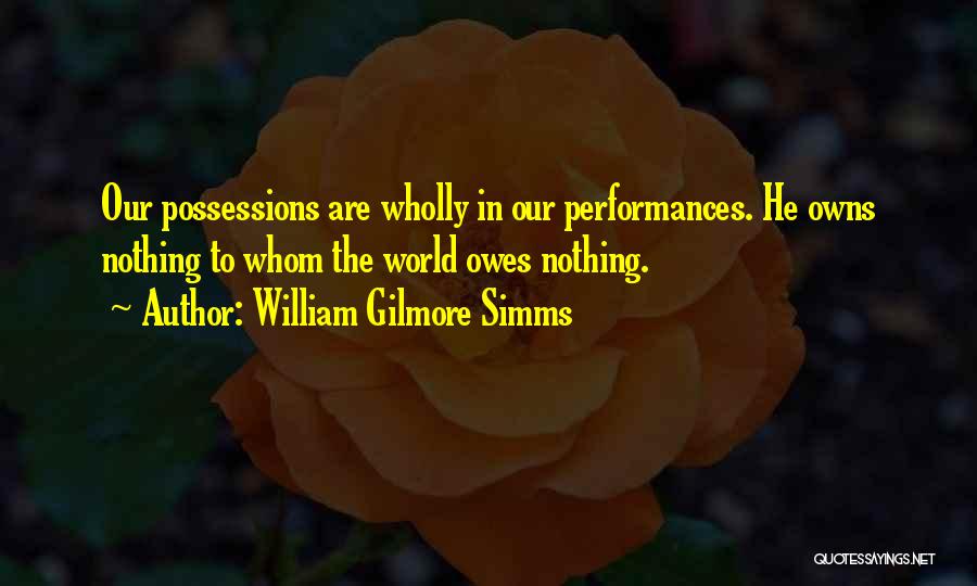 William Gilmore Simms Quotes: Our Possessions Are Wholly In Our Performances. He Owns Nothing To Whom The World Owes Nothing.